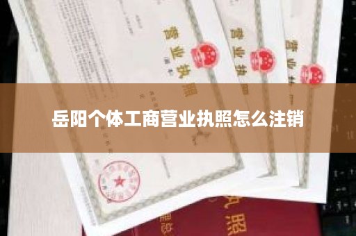 岳阳个体工商营业执照怎么注销