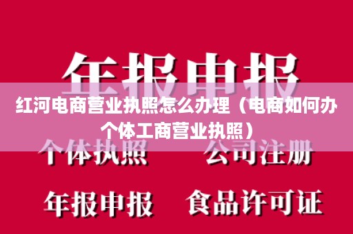 红河电商营业执照怎么办理（电商如何办个体工商营业执照）