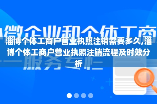 淄博个体工商户营业执照注销需要多久,淄博个体工商户营业执照注销流程及时效分析