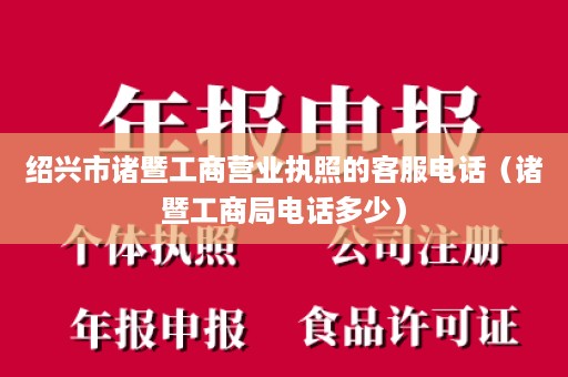 绍兴市诸暨工商营业执照的客服电话（诸暨工商局电话多少）