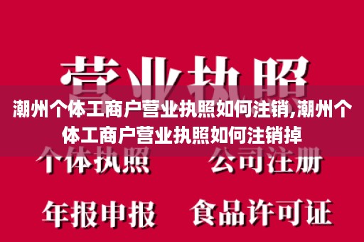 潮州个体工商户营业执照如何注销,潮州个体工商户营业执照如何注销掉