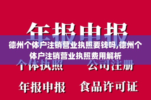 德州个体户注销营业执照要钱吗,德州个体户注销营业执照费用解析
