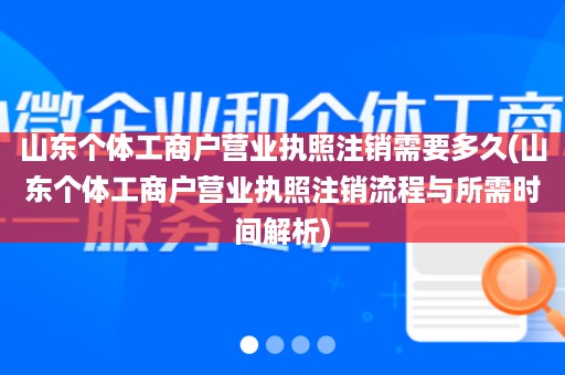 山东个体工商户营业执照注销需要多久(山东个体工商户营业执照注销流程与所需时间解析)