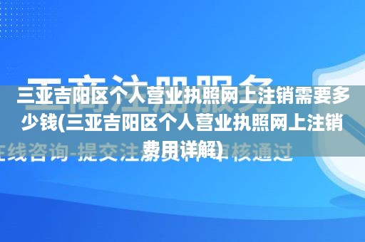 三亚吉阳区个人营业执照网上注销需要多少钱(三亚吉阳区个人营业执照网上注销费用详解)