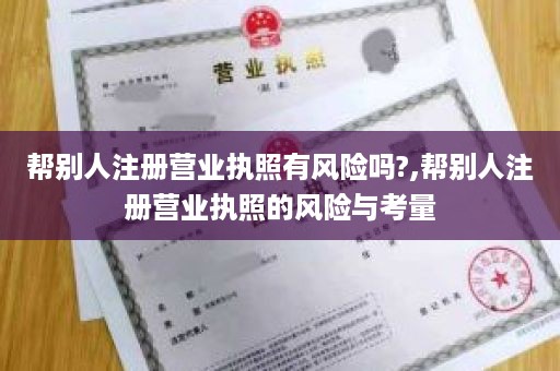 帮别人注册营业执照有风险吗?,帮别人注册营业执照的风险与考量