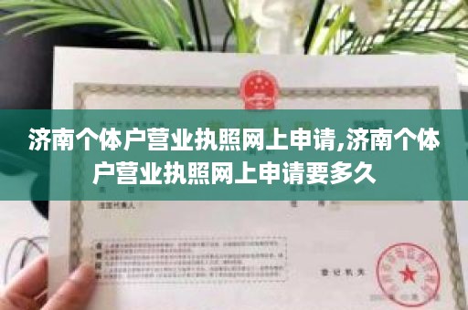 济南个体户营业执照网上申请,济南个体户营业执照网上申请要多久