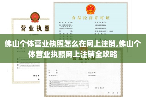 佛山个体营业执照怎么在网上注销,佛山个体营业执照网上注销全攻略