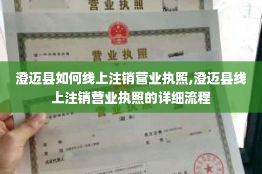 澄迈县如何线上注销营业执照,澄迈县线上注销营业执照的详细流程