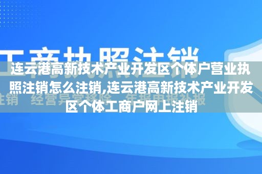 连云港高新技术产业开发区个体户营业执照注销怎么注销,连云港高新技术产业开发区个体工商户网上注销