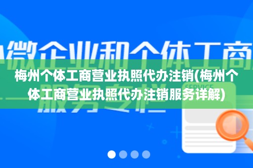 梅州个体工商营业执照代办注销(梅州个体工商营业执照代办注销服务详解)