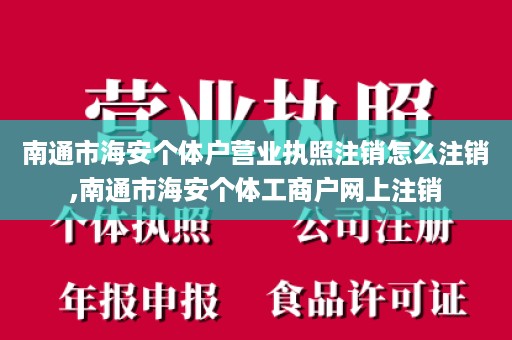 南通市海安个体户营业执照注销怎么注销,南通市海安个体工商户网上注销