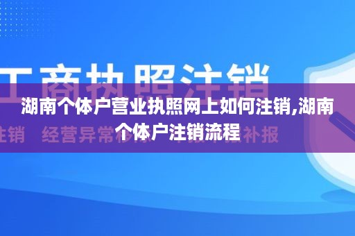 湖南个体户营业执照网上如何注销,湖南个体户注销流程