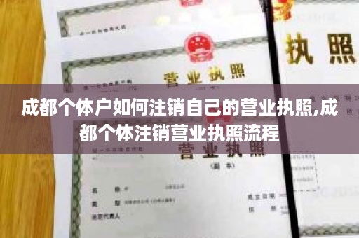 成都个体户如何注销自己的营业执照,成都个体注销营业执照流程