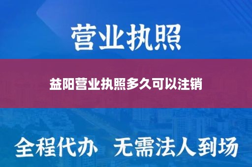 益阳营业执照多久可以注销