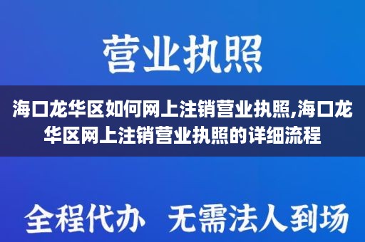 海口龙华区如何网上注销营业执照,海口龙华区网上注销营业执照的详细流程
