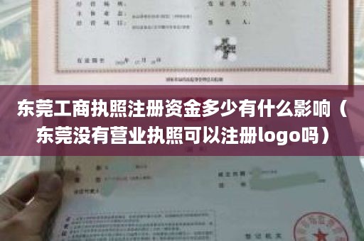 东莞工商执照注册资金多少有什么影响（东莞没有营业执照可以注册logo吗）