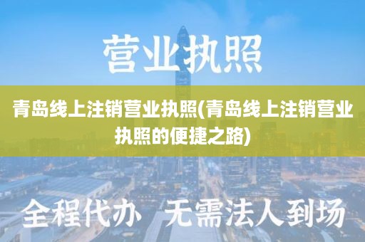 青岛线上注销营业执照(青岛线上注销营业执照的便捷之路)
