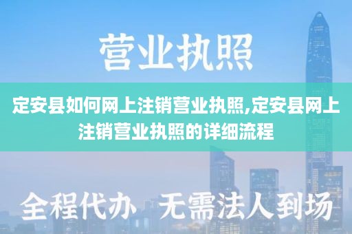 定安县如何网上注销营业执照,定安县网上注销营业执照的详细流程
