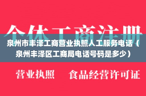 泉州市丰泽工商营业执照人工服务电话（泉州丰泽区工商局电话号码是多少）