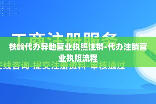 铁岭代办异地营业执照注销-代办注销营业执照流程