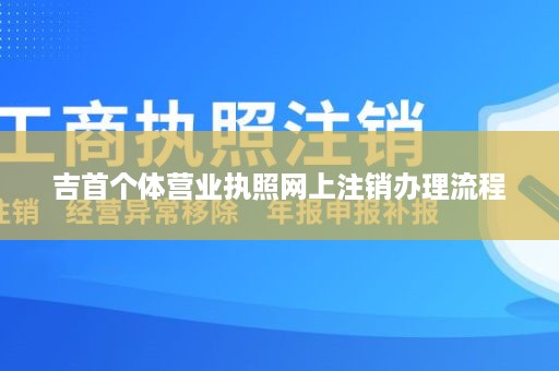 吉首个体营业执照网上注销办理流程