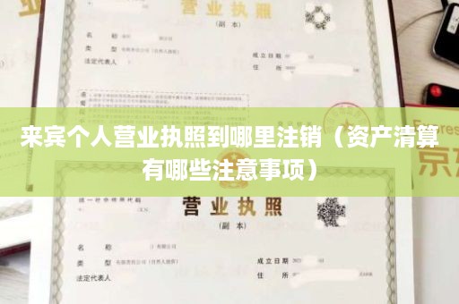 来宾个人营业执照到哪里注销（资产清算有哪些注意事项）