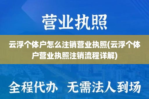 云浮个体户怎么注销营业执照(云浮个体户营业执照注销流程详解)