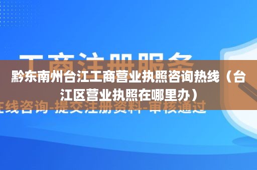 黔东南州台江工商营业执照咨询热线（台江区营业执照在哪里办）