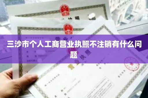 三沙市个人工商营业执照不注销有什么问题