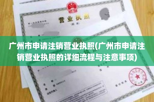 广州市申请注销营业执照(广州市申请注销营业执照的详细流程与注意事项)