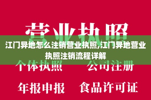 江门异地怎么注销营业执照,江门异地营业执照注销流程详解