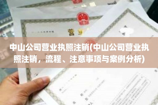 中山公司营业执照注销(中山公司营业执照注销，流程、注意事项与案例分析)