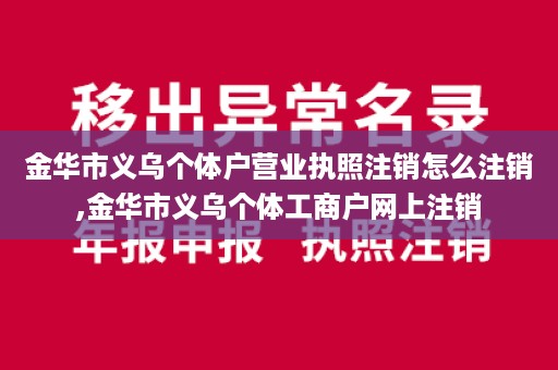 金华市义乌个体户营业执照注销怎么注销,金华市义乌个体工商户网上注销