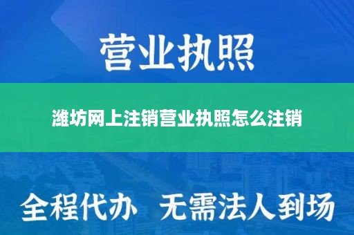 潍坊网上注销营业执照怎么注销