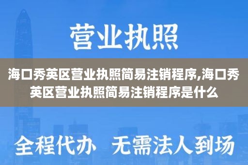 海口秀英区营业执照简易注销程序,海口秀英区营业执照简易注销程序是什么