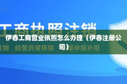 伊春工商营业执照怎么办理（伊春注册公司）