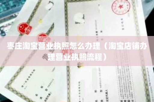 枣庄淘宝营业执照怎么办理（淘宝店铺办理营业执照流程）