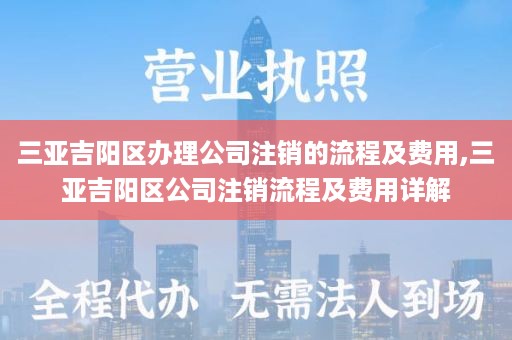 三亚吉阳区办理公司注销的流程及费用,三亚吉阳区公司注销流程及费用详解