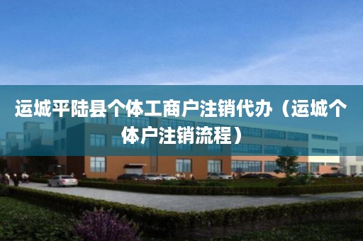 运城平陆县个体工商户注销代办（运城个体户注销流程）