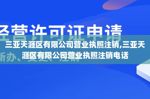 三亚天涯区有限公司营业执照注销,三亚天涯区有限公司营业执照注销电话