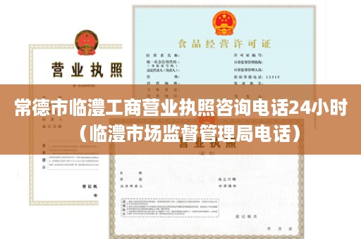 常德市临澧工商营业执照咨询电话24小时（临澧市场监督管理局电话）