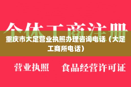重庆市大足营业执照办理咨询电话（大足工商所电话）
