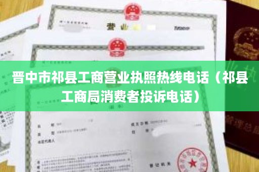 晋中市祁县工商营业执照热线电话（祁县工商局消费者投诉电话）