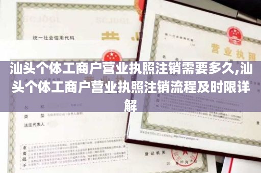 汕头个体工商户营业执照注销需要多久,汕头个体工商户营业执照注销流程及时限详解