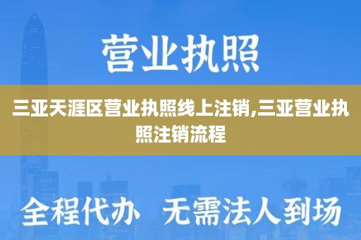 三亚天涯区营业执照线上注销,三亚营业执照注销流程