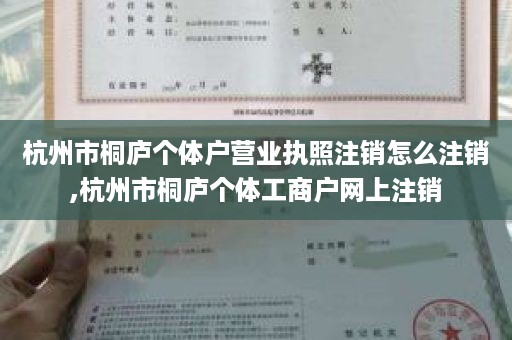杭州市桐庐个体户营业执照注销怎么注销,杭州市桐庐个体工商户网上注销