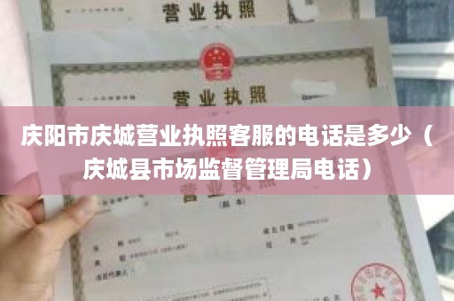 庆阳市庆城营业执照客服的电话是多少（庆城县市场监督管理局电话）
