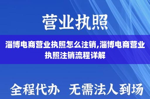 淄博电商营业执照怎么注销,淄博电商营业执照注销流程详解