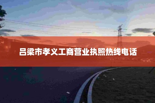 吕梁市孝义工商营业执照热线电话
