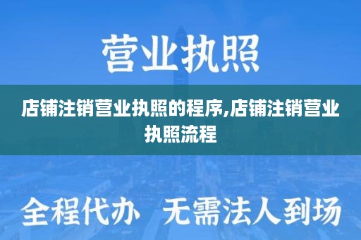 店铺注销营业执照的程序,店铺注销营业执照流程
